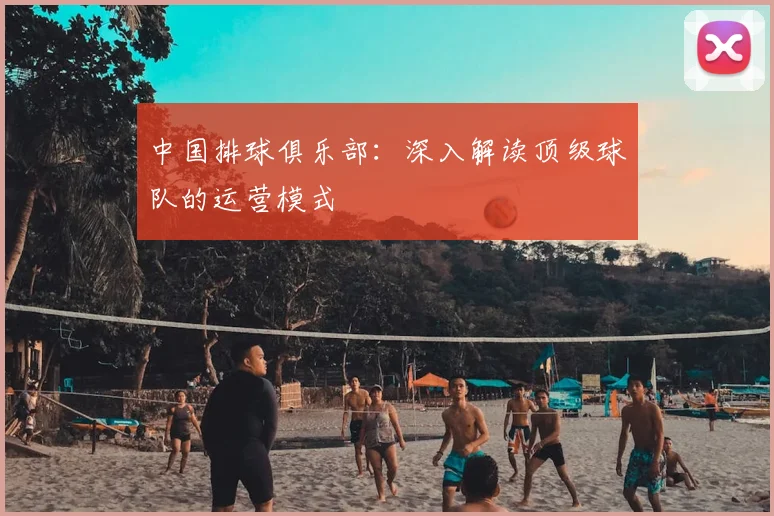 中国排球俱乐部：深入解读顶级球队的运营模式