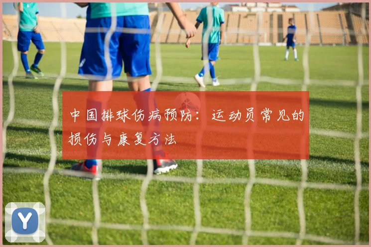 中国排球伤病预防：运动员常见的损伤与康复方法